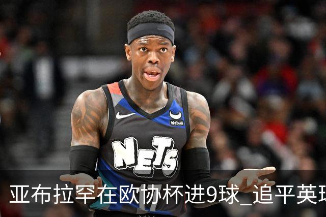 亚布拉罕在欧协杯进9球 追平英球员欧战进球纪录