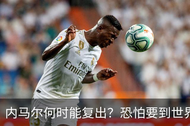 内马尔何时能复出？恐怕要到世界杯1/4决赛