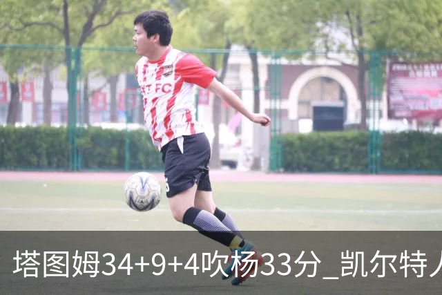 塔图姆34+9+4吹杨33分 凯尔特人主场擒老鹰